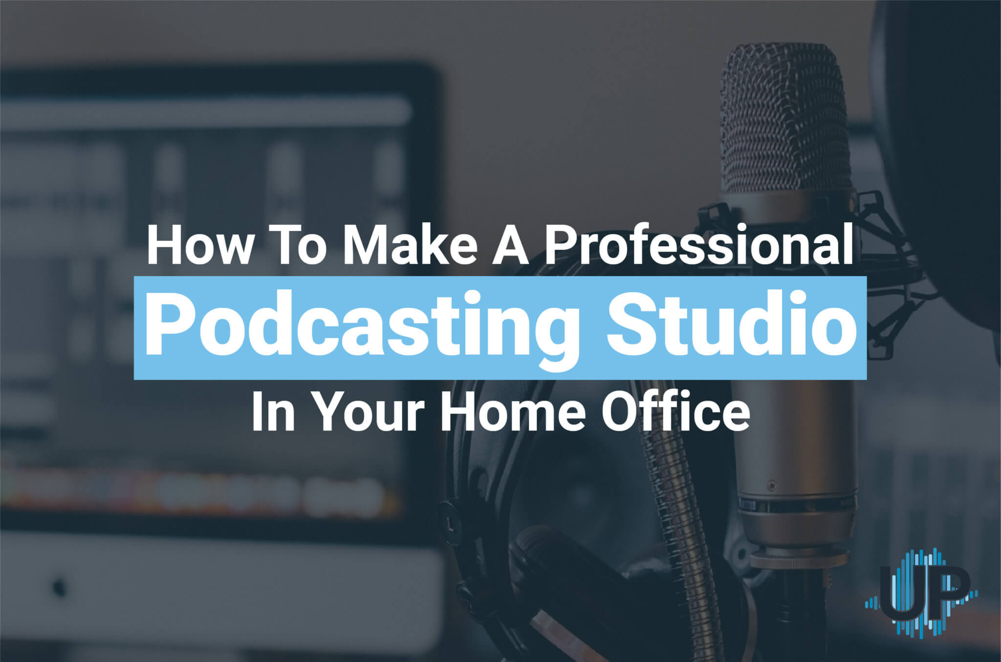How To Make A Professional Podcasting Studio In Your Home Office