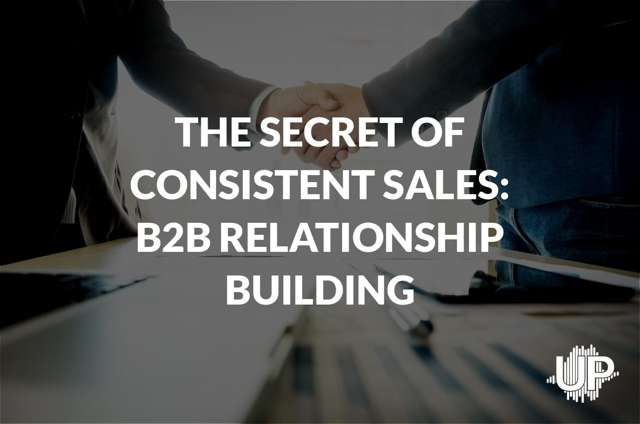 Featured image for “The Secrets of Consistent Sales: B2B Relationship Building”