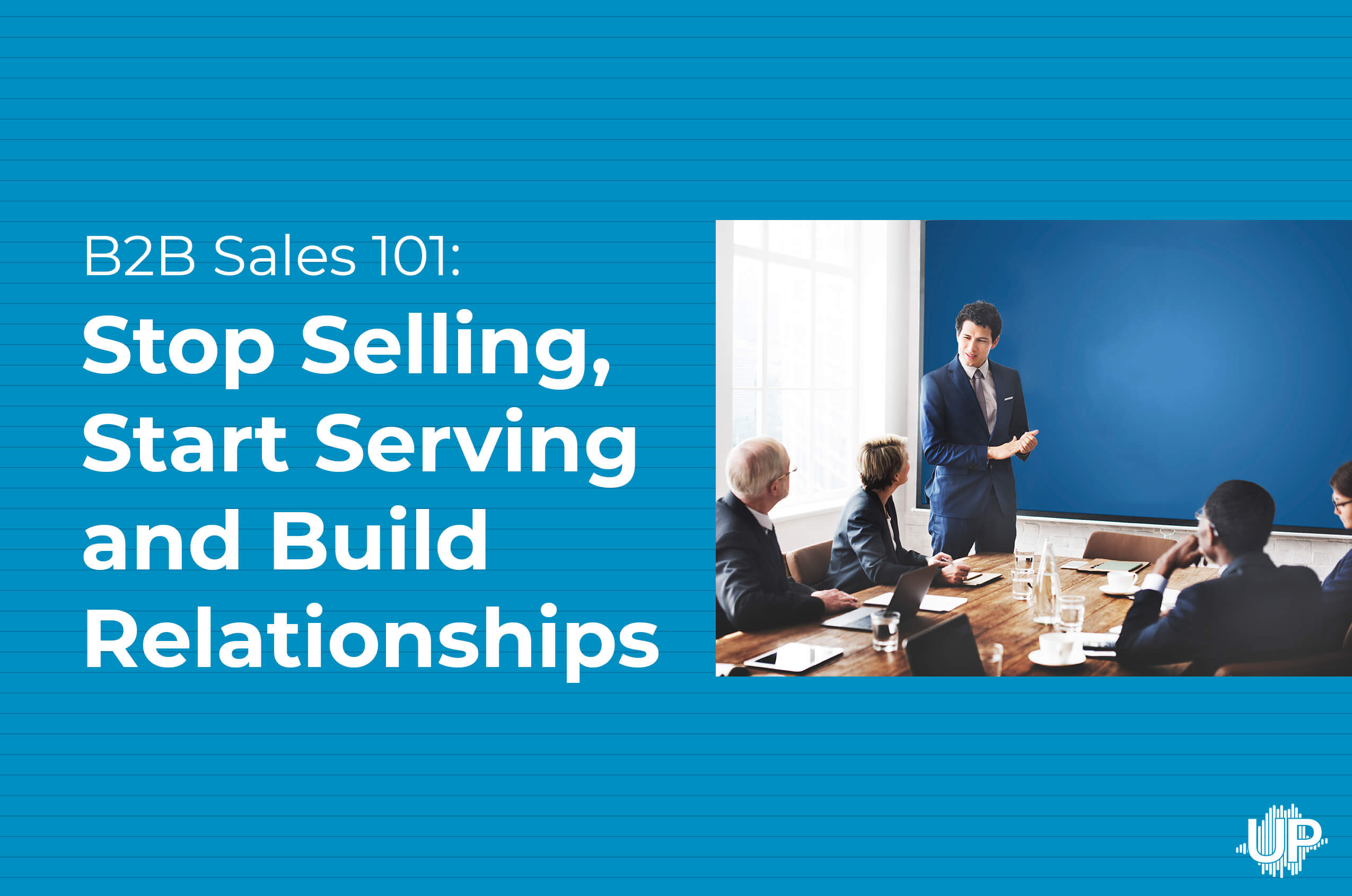 Featured image for “B2B Sales 101: Stop Selling, Start Serving and Build Relationships”