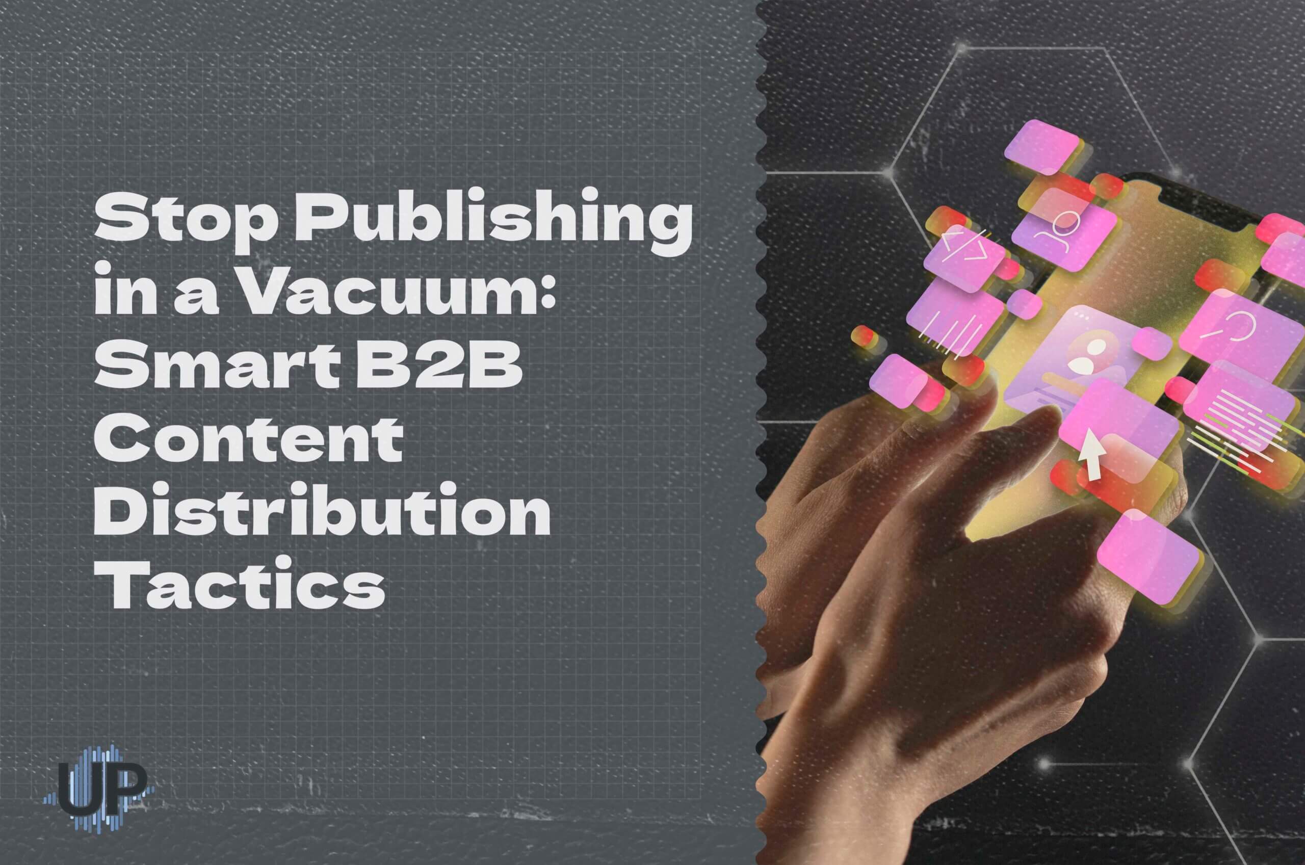 Featured image for “Stop Publishing in a Vacuum: Smart B2B Content Distribution Tactics”